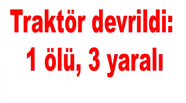 Traktör devrildi: 1 ölü, 3 yaralı