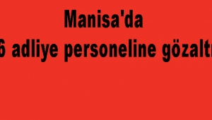 6 adliye personeline gözaltı