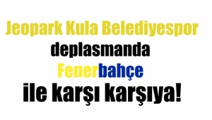 Jeopark Kula Belediyespor, Fenerbahçe'nin konuğu