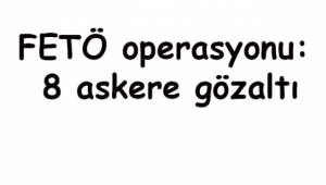 FETÖ operasyonu: 8 askere gözaltı