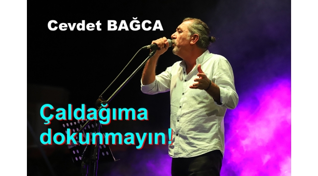Cevdet Bağca: “Çaldağıma Dokunmayın!”