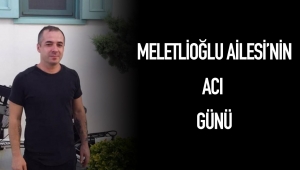 Meletlioğlu Ailesi'nin acı günü