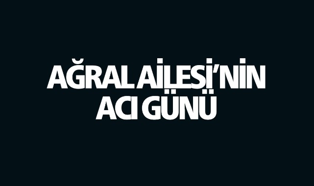 Ağral Ailesinin Acı Günü