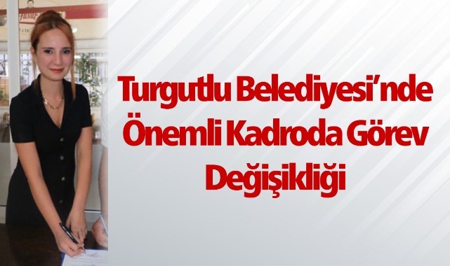 Turgutlu Belediyesi’nde önemli kadroda görev değişikliği