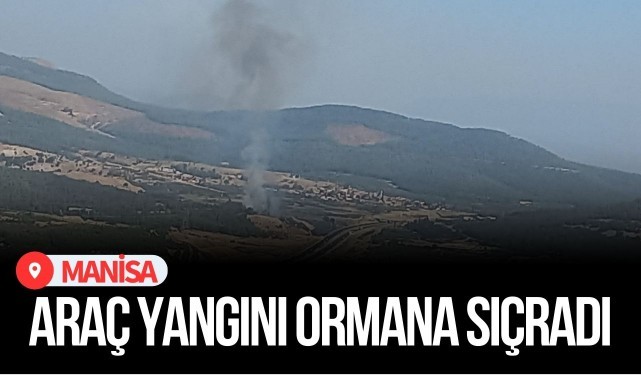 Manisa’da araç yangını ormana sıçradı!