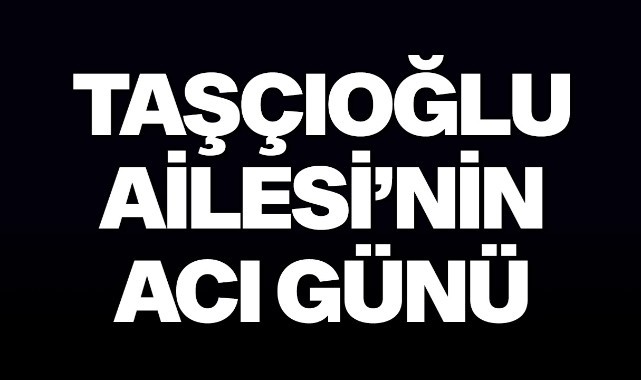 Taşçıoğlu Ailesinin Acı Günü