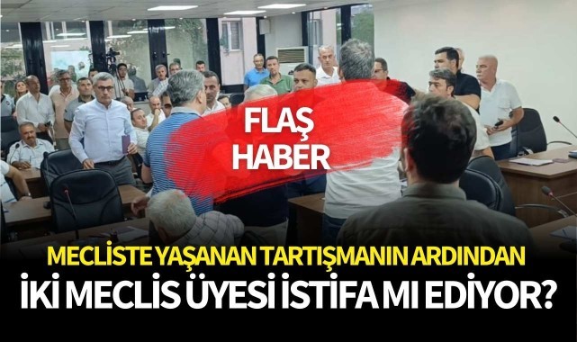 Mecliste yaşanan tartışmanın ardından 2 Meclis üyesi istifa mı ediyor?