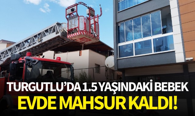 Turgutlu’da 1.5 yaşındaki bebek evde mahsur kaldı