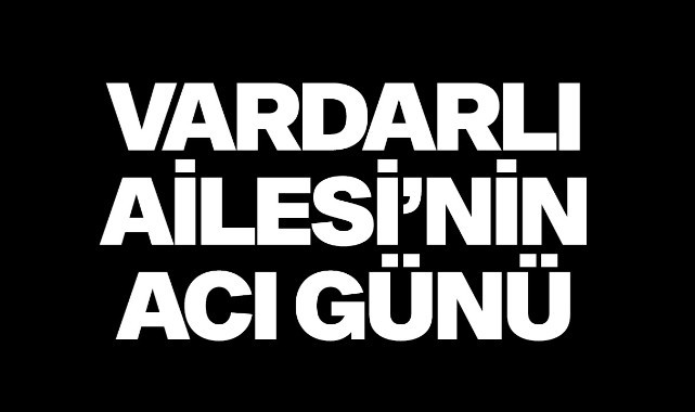 Vardarlı Ailesinin Acı Günü
