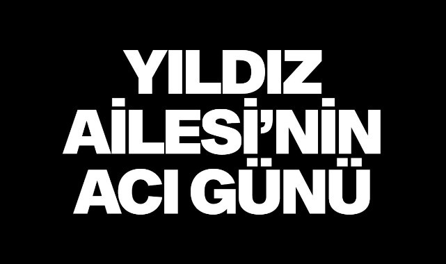 Yıldız Ailesinin acı günü