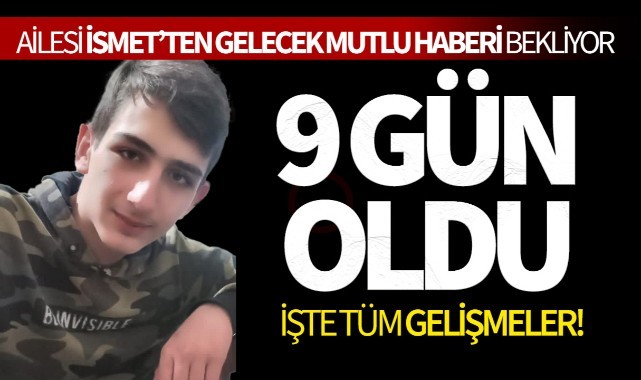 9 Gün Oldu Ailesi İsmeti Bekliyor... İşte tüm gelişmeler!