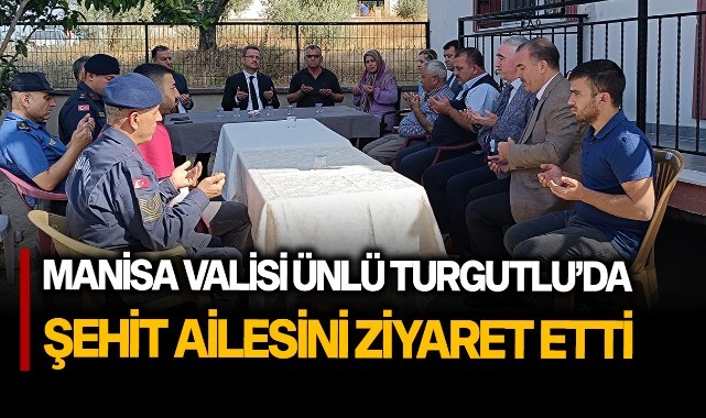 Manisa Valisi Ünlü Turgutluda Şehit ailesini ziyaret etti