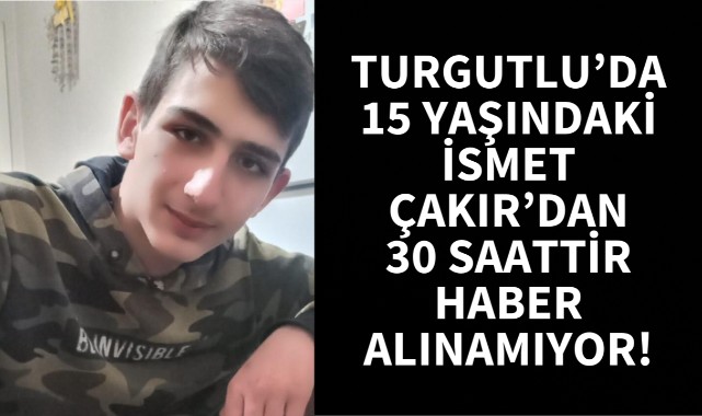 Turgutluda 15 yaşındaki İsmet Çakırdan haber alınamıyor