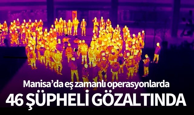 Manisada 46 şüpheli gözaltına alındı