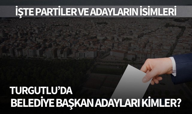 Turgutlu’da Belediye Başkan adayları kimler?