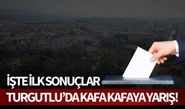Turgutlu’da kafa kafaya yarış! İşte ilk sonuçlar
