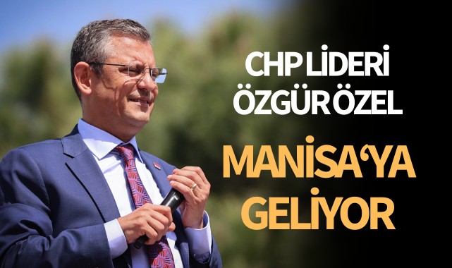 CHP Lideri Özel, Manisa’ya geliyor