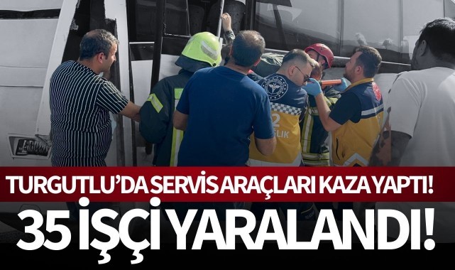 Turgutlu’da servis araçları kaza yaptı: 35 işçi yaralandı!