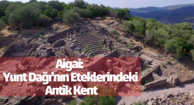 Aigai: Yunt Dağı’nın Eteklerindeki Antik Kent