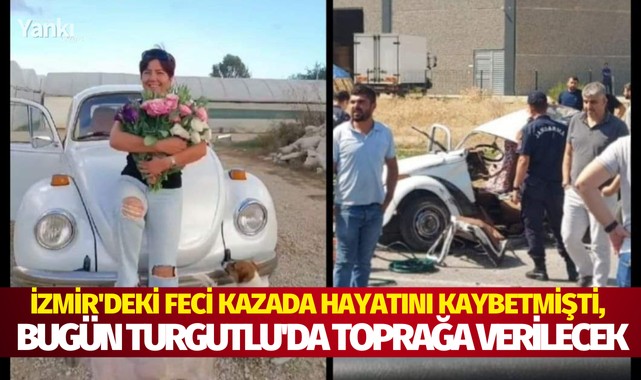 İzmirdeki feci kazada hayatını kaybetmişti, bugün Turgutluda toprağa verilecek