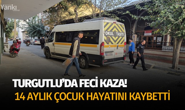 Turgutlu’daki kazada 14 aylık çocuk hayatını kaybetti