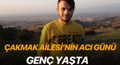 Çakmak Ailesi’nin Acı Günü: Genç yaşta hayatını kaybetti